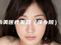 希美医疗美容（萍乡院）收费明细2025含医院概况附阴道缩阴案例