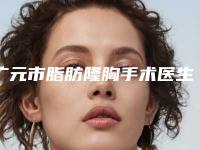 广元市脂肪隆胸手术医生排名前十强口碑获赞-罗廷阳整形医生是明星医生