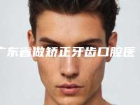 广东省做矫正牙齿口腔医院排名前十(广东省做矫正牙齿口腔医院)