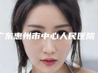 广东惠州市中心人民医院整形科效果哪个最好-费用表明细曝出