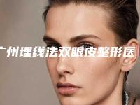 广州埋线法双眼皮整形医院五家正规资料已备好,供您选择,广州广美整形美容医院地址收费价格表