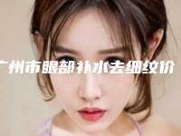 广州市眼部补水去细纹价格收费表在线免费查看(近6个月均价为:4522元)