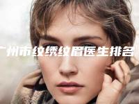广州市纹绣纹眉医生排名十强优势占尽-广州市纹绣纹眉医生