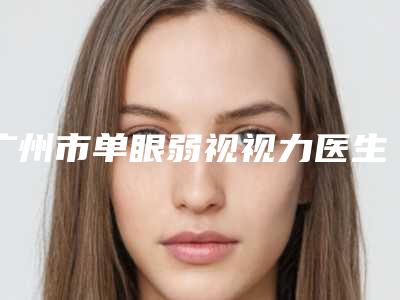 广州市单眼弱视视力医生排行前十详解-李毅医生推荐给您