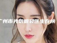 广州市光切眼袋医生在榜清单震撼发布-孟庆芝整形医生较为有名