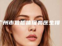 广州市做膨体窿鼻医生排名网友良心安利-何凯强医生公立机构专家常驻榜单