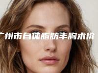 广州市自体脂肪丰胸术价格(收费标准)完整全新上线-广东药学院附属前列医院激光美容整形中心手术一般价格是多少