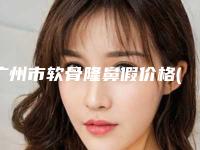 广州市软骨隆鼻假价格(收费标准)参考公开-广州市软骨隆鼻假价格行情