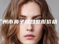 广州市鼻子综合整形价格价位表官方2025正版更新-广东省人民医院整形科费用到底是多少呢
