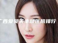 广西爱贝芙丰额医院排行榜高分盘点!贵港市中西医结合骨科医院医疗美容科等都是当地正规口腔机构