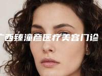 广西臻潼彦医疗美容门诊部价格(价目)部分曝光附脸部刮痧去眼袋案例