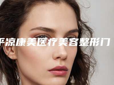 平凉康美医疗美容整形门诊部整形价格收费表2025更新上线-点斑案例