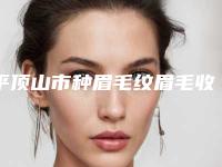 平顶山市种眉毛纹眉毛收费标准参考价-平顶山市种眉毛纹眉毛整容费用是多少