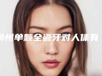 郴州单颗全瓷牙对人体有什么坏处吗