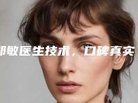 郑敏医生技术，口碑真实反馈-温州医科大学附属第二医院整形外科