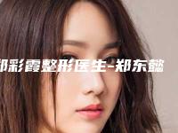 郑彩霞整形医生-郑东懿美医疗美容门诊部郑彩霞医师口碑有保障
