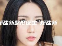 郑建新整形医生-郑建新医师天生耳部畸形专业解答技术优势