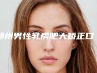 郑州男性乳房肥大矫正口碑实力医院排行榜公布!河南郑州金水区瑞亚医疗美容门诊部等费用预览