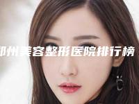郑州美容整形医院排行榜,郑州整容整形医院排名