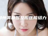 郑州美那多整形医院给力不-推荐余明萤医生,宋毓彬医生,张新医生