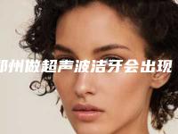 郑州做超声波洁牙会出现什么并发症和后遗症吗