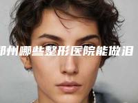 郑州哪些整形医院能做泪沟填充?