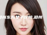 郑州东方女子医院,郑州茉莉亚医疗美容诊所哪家便宜又好