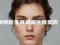郑州民生耳鼻喉医院整形科与郑州美丽之星医疗美容门诊部人气口碑实力汇总