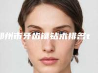 郑州市牙齿镶钻术排名top10实力详解-郑州市朱彦凯主任医师口腔医生_2