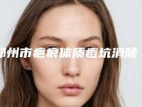 郑州市疤痕体质痘坑消除医生上榜清单前十实力口碑推荐-郑州市疤痕体质痘坑消除整形医生