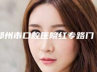 郑州市口腔医院红专路门诊部好不好-价格价位表全部项目正规官方2025释出