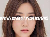 郑州市复合彩光对橘皮脸医生排名榜前十位占领头条-薛瑞医生当地整友推荐