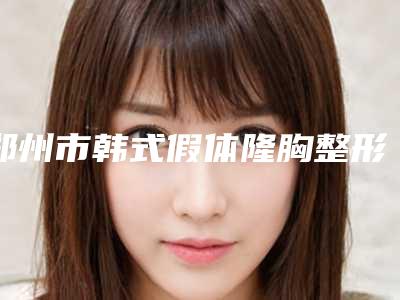 郑州市韩式假体隆胸整形医生哪位口碑比较好-徐松松医生居前三
