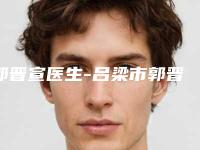 郭晋宣医生-吕梁市郭晋宣整形专家大口腔口腔