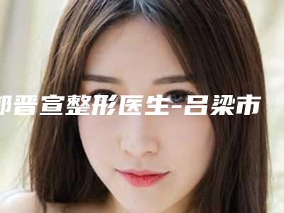 郭晋宣整形医生-吕梁市郭晋宣医生鼻翼两侧缩小手术当地口碑推荐