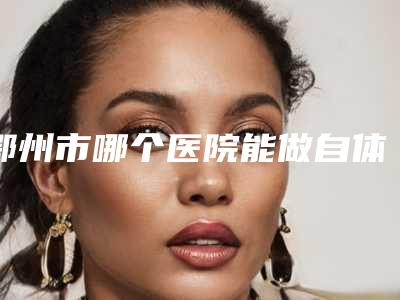 鄂州市哪个医院能做自体脂肪填充痘坑(鄂州青春泉医疗美容上榜理由逐一点评)
