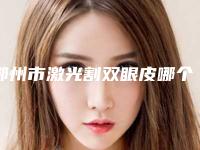 鄂州市激光割双眼皮哪个好-鄂州市青春泉医疗美容门诊部公立对比值得一看