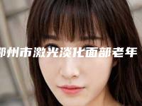 鄂州市激光淡化面部老年斑医生排行榜拔得头筹-蒋磊医生实力新秀登场