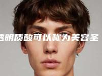 透明质酸可以称为美容圣品吗（透明质酸类护肤品）