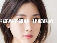 选择光子嫩肤 让肌肤水嫩起来