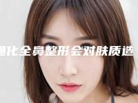 通化全鼻整形会对肤质造成什么影响吗