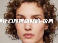 通化口腔医院好吗-价目表口碑好吗2025