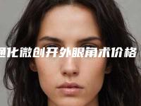 通化微创开外眼角术价格是不是很高