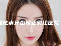 通化市牙齿矫正对比医院在榜清单前十强综合盘点（通化市牙齿矫正对比口腔医院凭借实力稳住榜一）