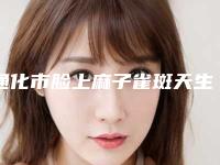 通化市脸上麻子雀斑天生去除整容医院哪家实力更高一筹-脸上麻子雀斑天生去除费用价格