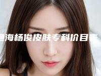 通海杨俊皮肤专科价目表公开一览附毛发种植睫毛案例