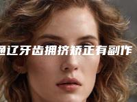 通辽牙齿拥挤矫正有副作用吗需要多少钱