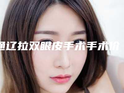 通辽拉双眼皮手术手术价格和什么有关系