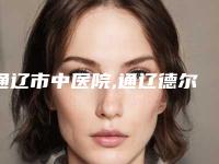 通辽市中医院,通辽德尔美客美容整形门诊部你更中意哪一家