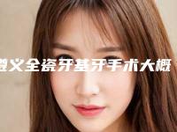 遵义全瓷牙基牙手术大概要多少价格呢